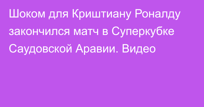 Шоком для Криштиану Роналду закончился матч в Суперкубке Саудовской Аравии. Видео