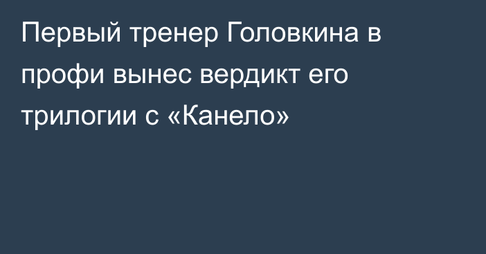 Первый тренер Головкина в профи вынес вердикт его трилогии с «Канело»