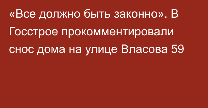 «Все должно быть законно». В Госстрое прокомментировали снос дома на улице Власова 59