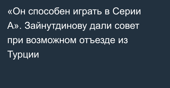 «Он способен играть в Серии А». Зайнутдинову дали совет при возможном отъезде из Турции