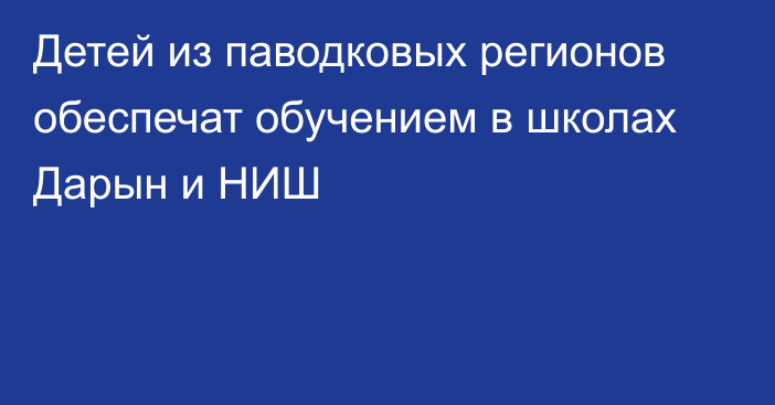 Детей из паводковых регионов обеспечат обучением в школах Дарын и НИШ