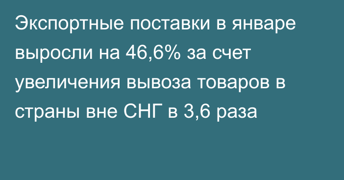 Экспортные поставки в январе выросли на 46,6% за счет увеличения вывоза товаров в страны вне СНГ в 3,6 раза