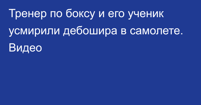 Тренер по боксу и его ученик усмирили дебошира в самолете. Видео