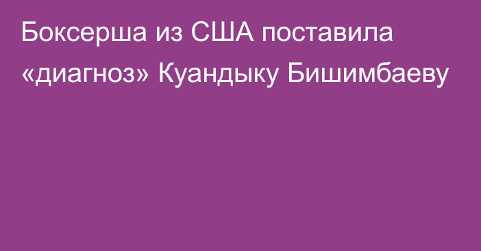 Боксерша из США поставила «диагноз» Куандыку Бишимбаеву