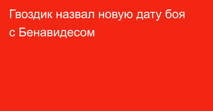 Гвоздик назвал новую дату боя с Бенавидесом