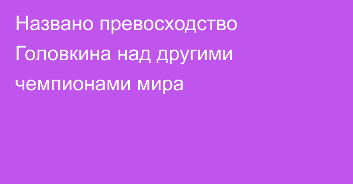 Названо превосходство Головкина над другими чемпионами мира