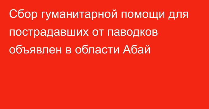 Сбор гуманитарной помощи для пострадавших от паводков объявлен в области Абай