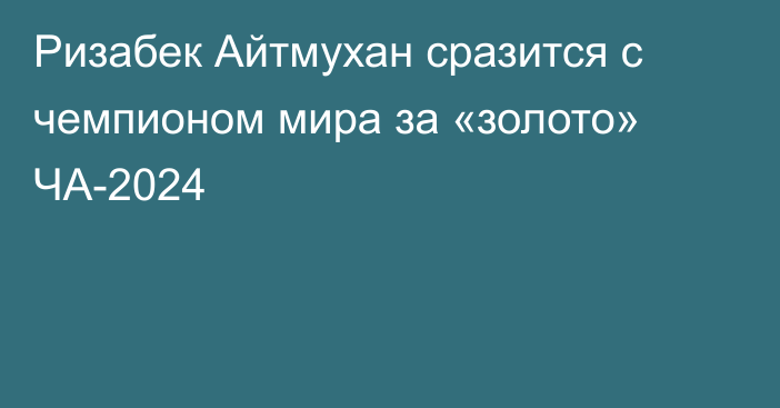 Ризабек Айтмухан сразится с чемпионом мира за «золото» ЧА-2024