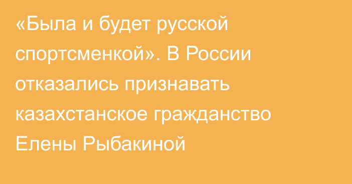 «Была и будет русской спортсменкой». В России отказались признавать казахстанское гражданство Елены Рыбакиной