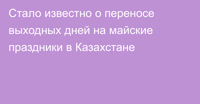 Стало известно о переносе выходных дней на майские праздники в Казахстане