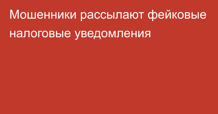 Мошенники рассылают фейковые налоговые уведомления