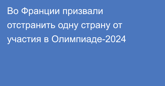 Во Франции призвали отстранить одну страну от участия в Олимпиаде-2024