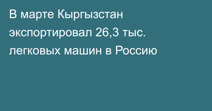 В марте Кыргызстан экспортировал 26,3 тыс. легковых машин в Россию