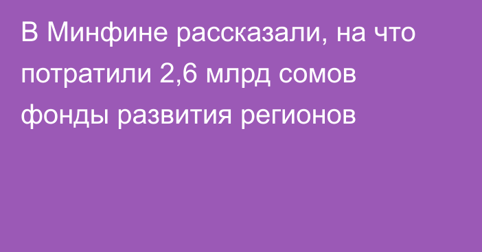 В Минфине рассказали, на что потратили 2,6 млрд сомов фонды развития регионов