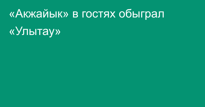 «Акжайык» в гостях обыграл «Улытау»