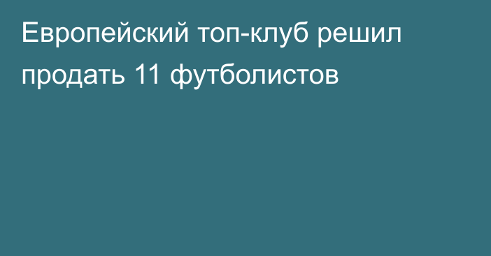 Европейский топ-клуб решил продать 11 футболистов