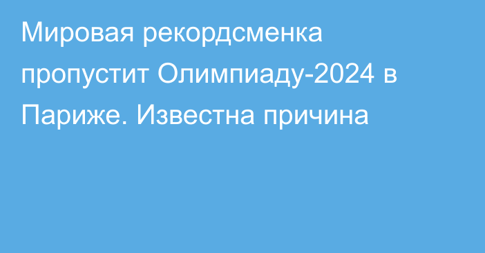 Мировая рекордсменка пропустит Олимпиаду-2024 в Париже. Известна причина