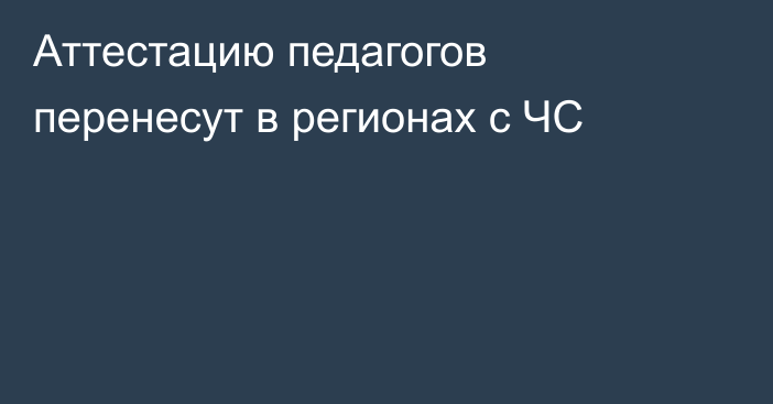 Аттестацию педагогов перенесут в регионах с ЧС