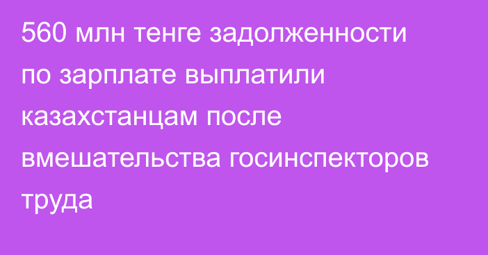 560 млн тенге задолженности по зарплате выплатили казахстанцам после вмешательства госинспекторов труда