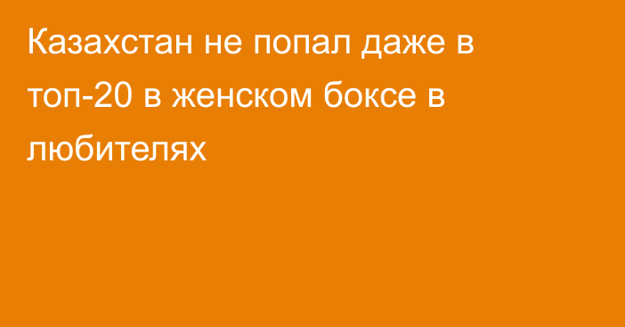 Казахстан не попал даже в топ-20 в женском боксе в любителях