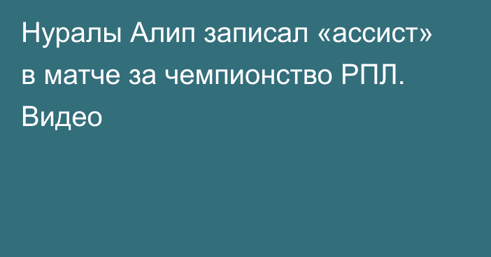 Нуралы Алип записал «ассист» в матче за чемпионство РПЛ. Видео