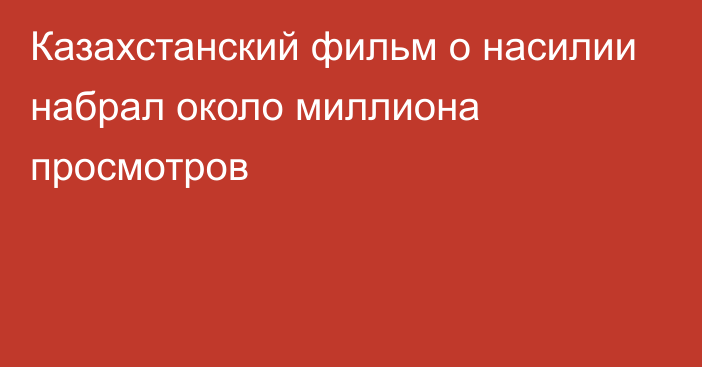 Казахстанский фильм о насилии набрал около миллиона просмотров