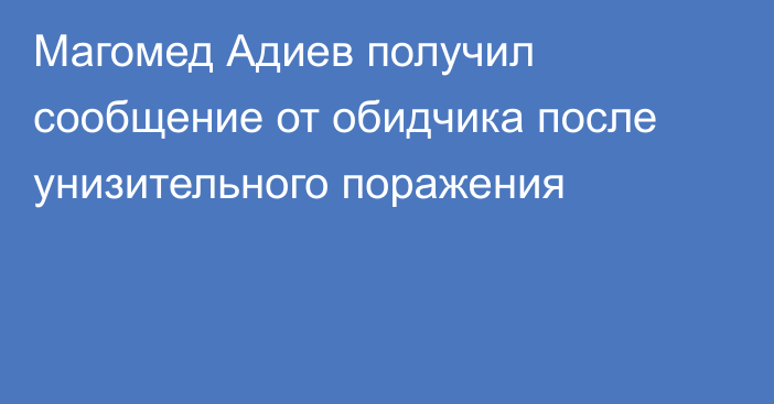 Магомед Адиев получил сообщение от обидчика после унизительного поражения