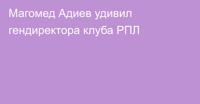 Магомед Адиев удивил гендиректора клуба РПЛ