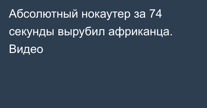 Абсолютный нокаутер за 74 секунды вырубил африканца. Видео