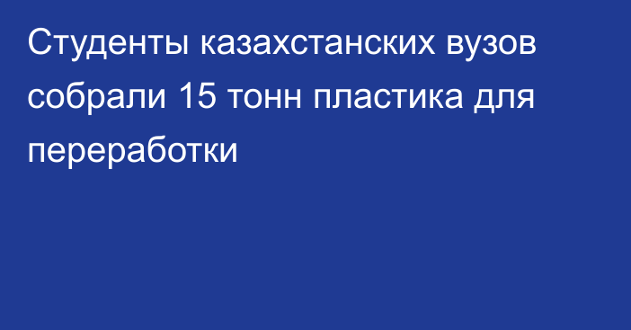 Студенты казахстанских вузов собрали 15 тонн пластика для переработки