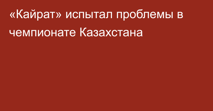 «Кайрат» испытал проблемы в чемпионате Казахстана