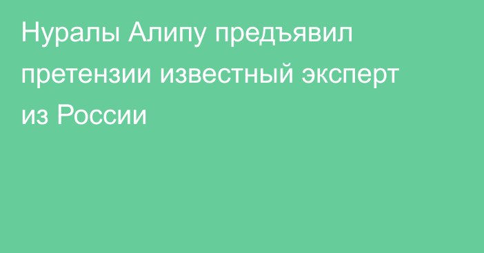 Нуралы Алипу предъявил претензии известный эксперт из России