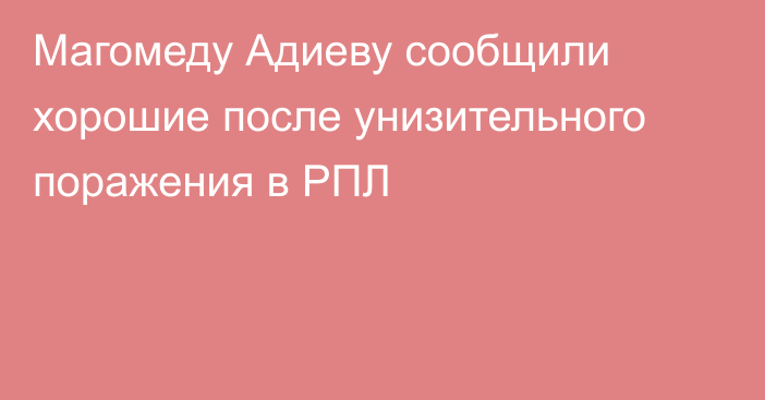 Магомеду Адиеву сообщили хорошие после унизительного поражения в РПЛ