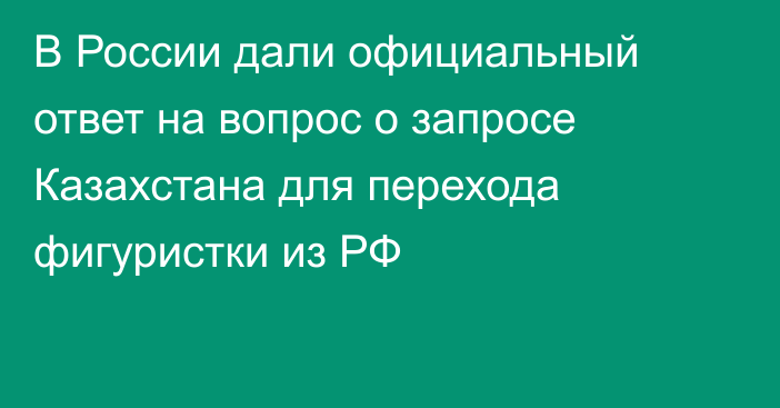 В России дали официальный ответ на вопрос о запросе Казахстана для перехода фигуристки из РФ