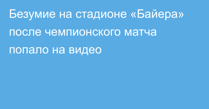 Безумие на стадионе «Байера» после чемпионского матча попало на видео