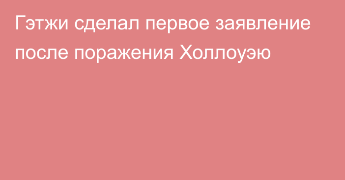 Гэтжи сделал первое заявление после поражения Холлоуэю