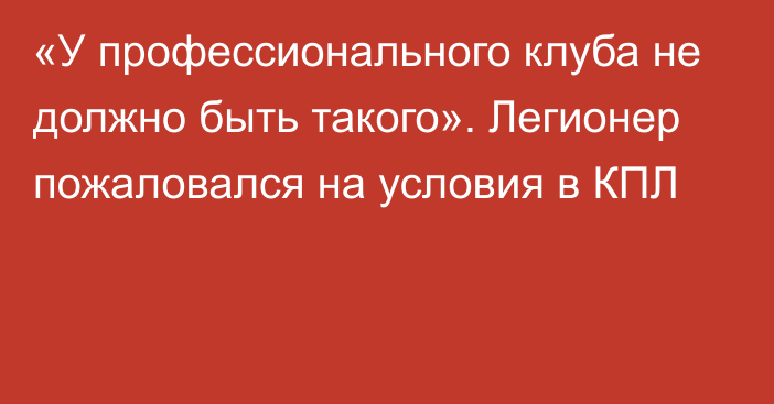 «У профессионального клуба не должно быть такого». Легионер пожаловался на условия в КПЛ