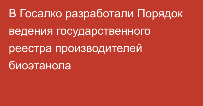 В Госалко разработали  Порядок ведения государственного реестра производителей биоэтанола