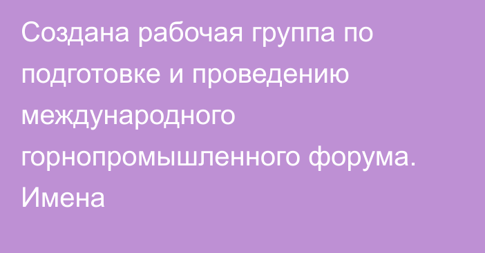 Создана рабочая группа по подготовке и проведению международного горнопромышленного форума. Имена