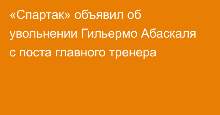 «Спартак» объявил об увольнении Гильермо Абаскаля с поста главного тренера