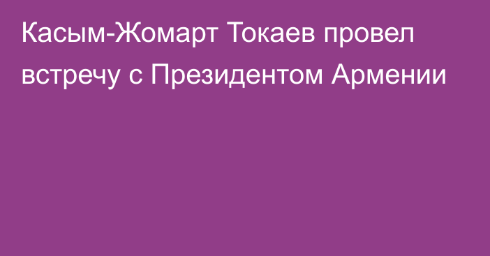 Касым-Жомарт Токаев провел встречу с Президентом Армении