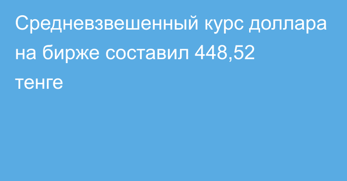 Средневзвешенный курс доллара на бирже составил 448,52 тенге