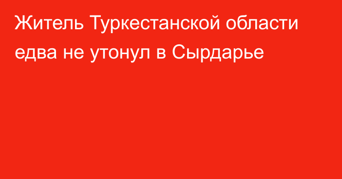 Житель Туркестанской области едва не утонул в Сырдарье