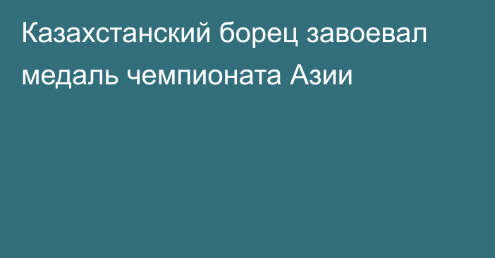 Казахстанский борец завоевал медаль чемпионата Азии