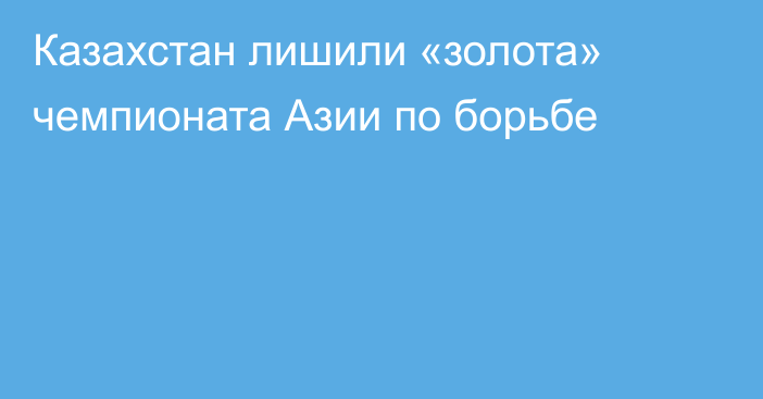 Казахстан лишили «золота» чемпионата Азии по борьбе