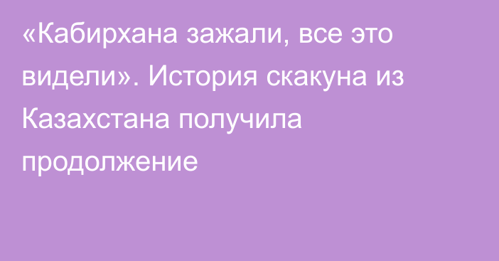 «Кабирхана зажали, все это видели». История скакуна из Казахстана получила продолжение