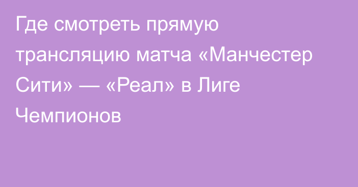 Где смотреть прямую трансляцию матча «Манчестер Сити» — «Реал» в Лиге Чемпионов