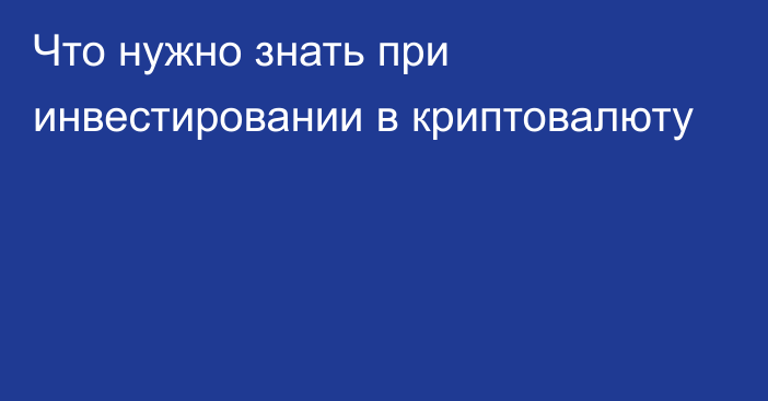 Что нужно знать при инвестировании в криптовалюту