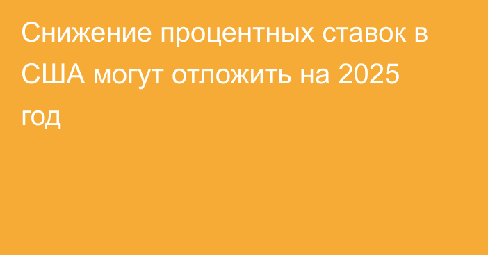 Снижение процентных ставок в США могут отложить на 2025 год