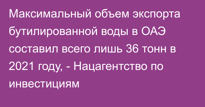 Максимальный объем экспорта бутилированной воды в ОАЭ составил всего лишь 36 тонн в 2021 году, - Нацагентство по инвестициям